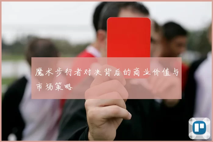 魔术步行者对决背后的商业价值与市场策略