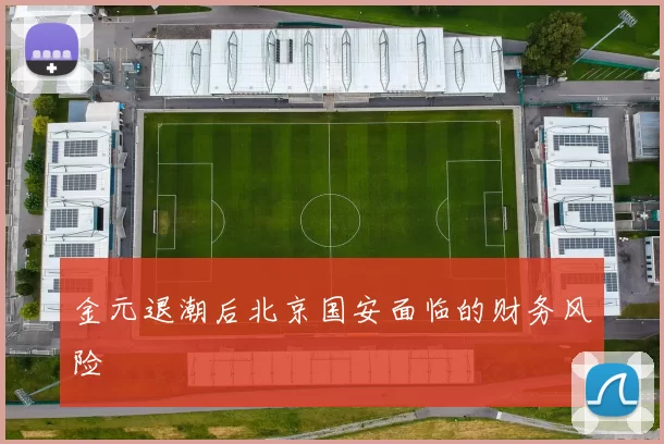 金元退潮后北京国安面临的财务风险
