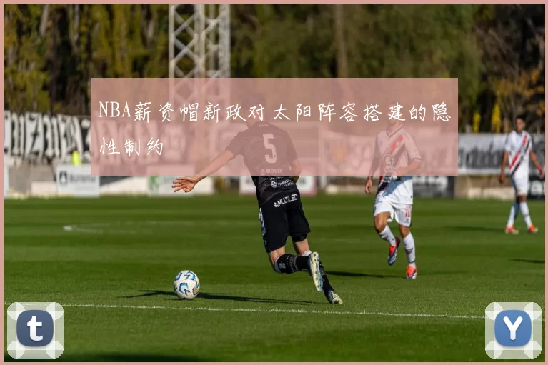 NBA薪资帽新政对太阳阵容搭建的隐性制约