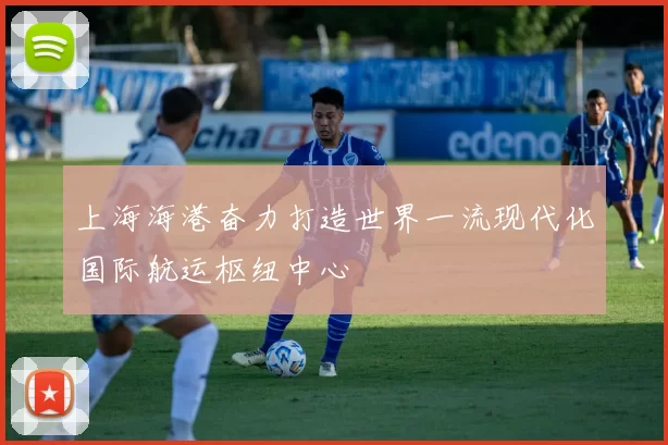 上海海港奋力打造世界一流现代化国际航运枢纽中心