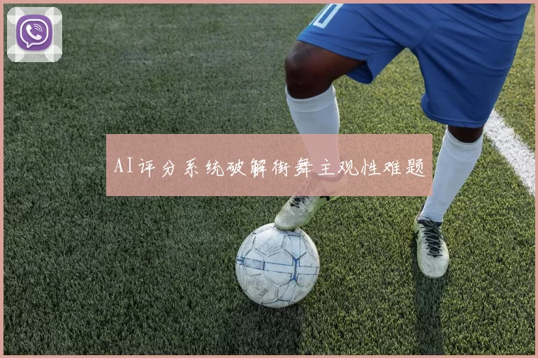AI评分系统破解街舞主观性难题