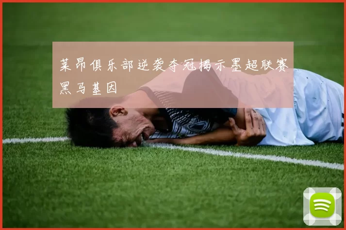 莱昂俱乐部逆袭夺冠揭示墨超联赛黑马基因