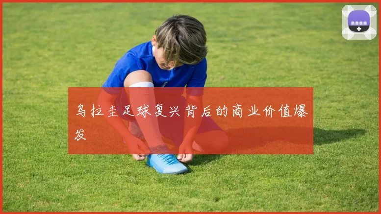 乌拉圭足球复兴背后的商业价值爆发