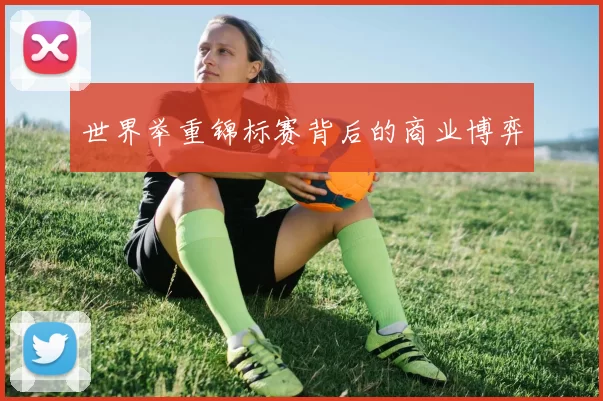 世界举重锦标赛背后的商业博弈