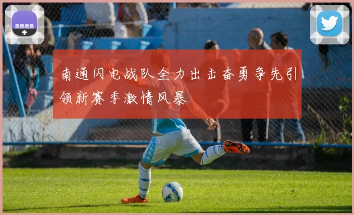 南通闪电战队全力出击奋勇争先引领新赛季激情风暴