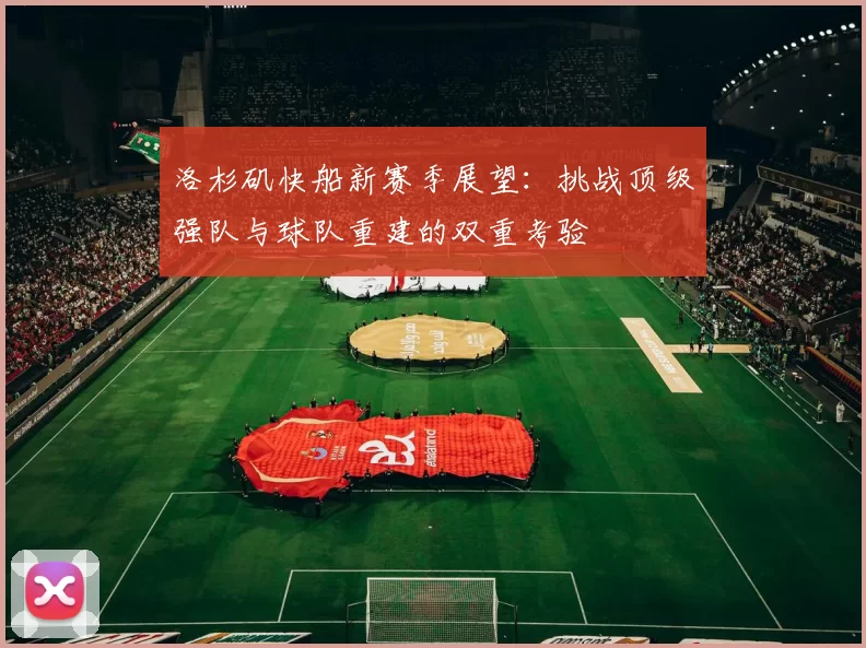 洛杉矶快船新赛季展望：挑战顶级强队与球队重建的双重考验