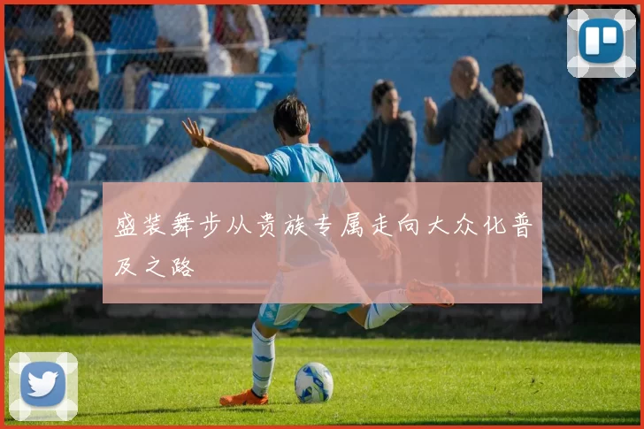 盛装舞步从贵族专属走向大众化普及之路