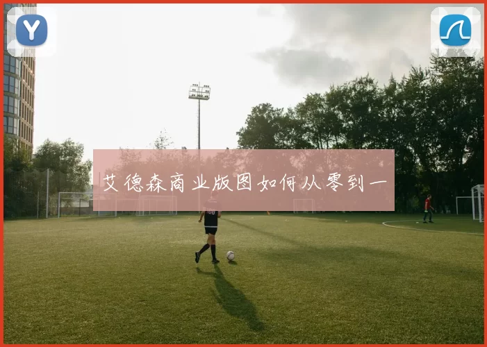 艾德森商业版图如何从零到一