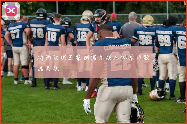 梅西助攻王案例揭示战术体系与数据关联